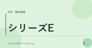 シリーズE｜IPO・資本政策｜お金の大辞典