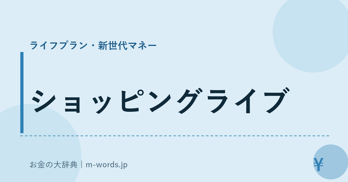 ショッピングライブ｜ライフプラン・新世代マネー｜お金の大辞典