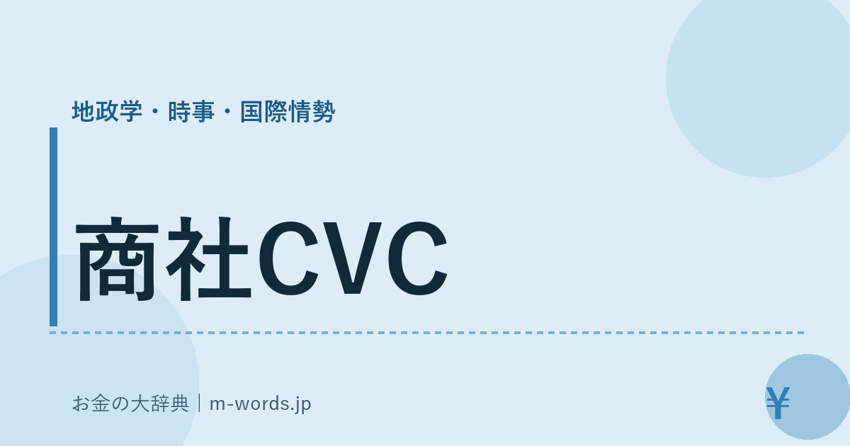 商社CVC｜地政学・時事・国際情勢｜お金の大辞典