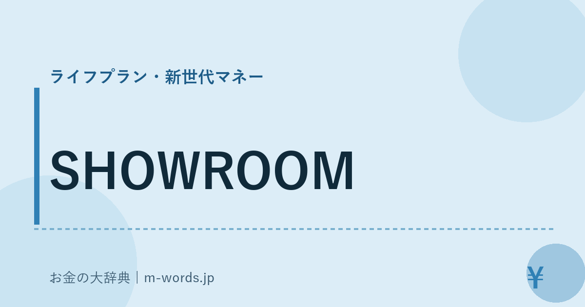 SHOWROOM｜ライフプラン・新世代マネー｜お金の大辞典