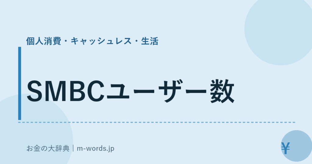 SMBCユーザー数｜個人消費・キャッシュレス・生活｜お金の大辞典