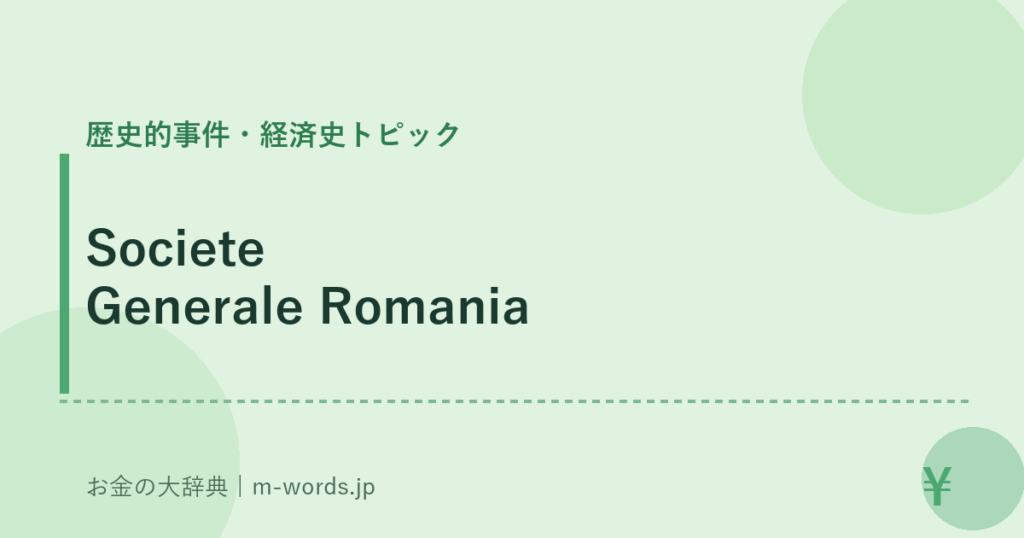 Societe Generale Romania｜歴史的事件・経済史トピック｜お金の大辞典