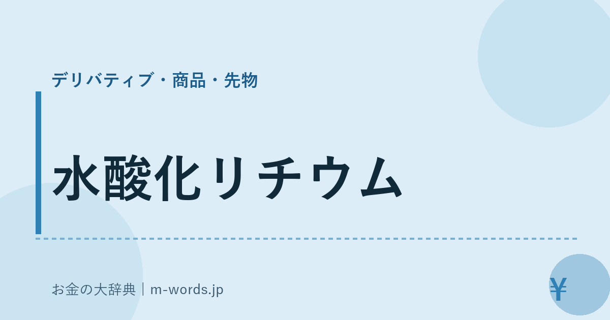 水酸化リチウム｜デリバティブ・商品・先物｜お金の大辞典