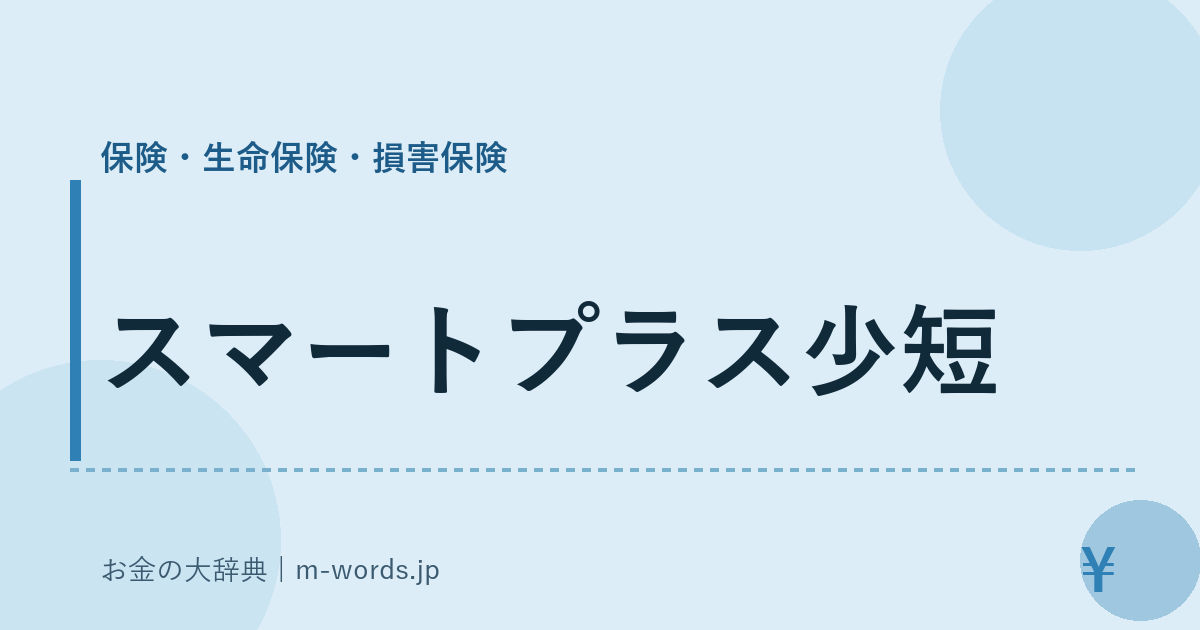 スマートプラス少短｜保険・生命保険・損害保険｜お金の大辞典