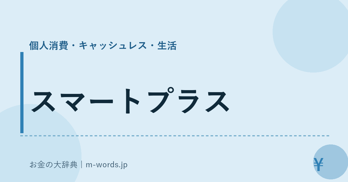 スマートプラス｜個人消費・キャッシュレス・生活｜お金の大辞典