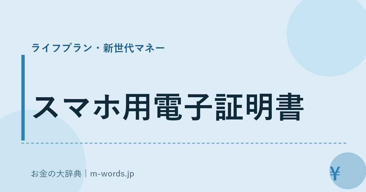 スマホ用電子証明書｜ライフプラン・新世代マネー｜お金の大辞典