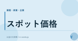 スポット価格｜業種・産業・企業｜お金の大辞典