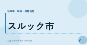 スルック市｜地政学・時事・国際情勢｜お金の大辞典