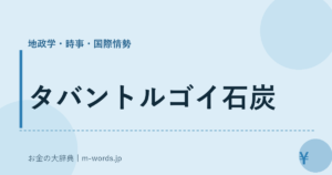 タバントルゴイ石炭｜地政学・時事・国際情勢｜お金の大辞典
