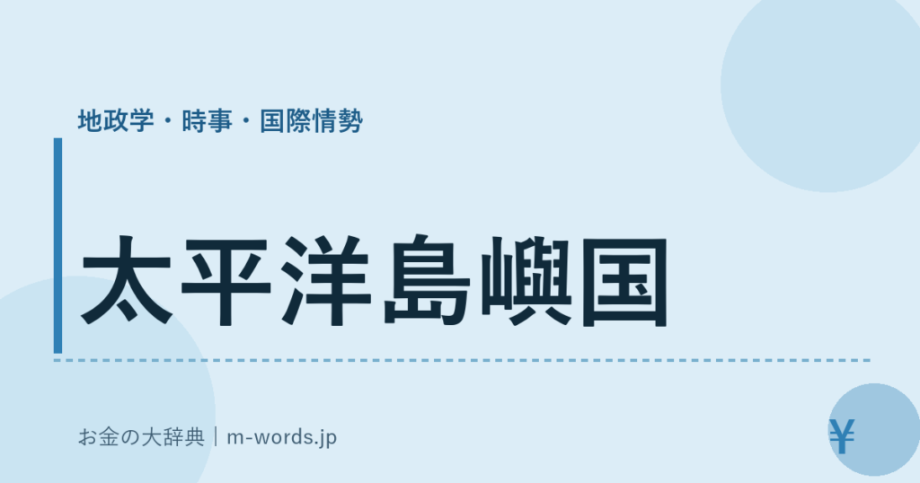 太平洋島嶼国｜地政学・時事・国際情勢｜お金の大辞典