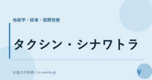 タクシン・シナワトラ｜地政学・時事・国際情勢｜お金の大辞典