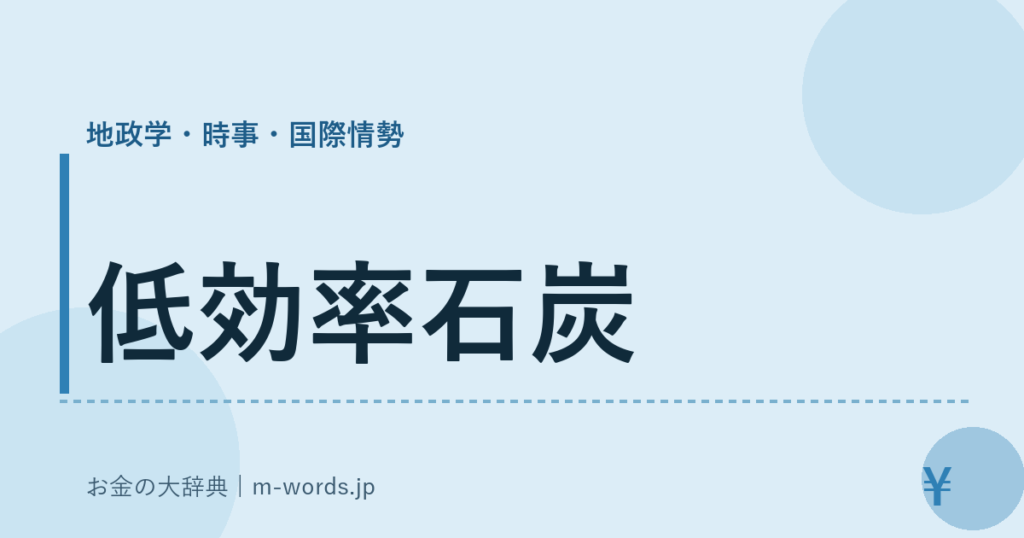 低効率石炭｜地政学・時事・国際情勢｜お金の大辞典