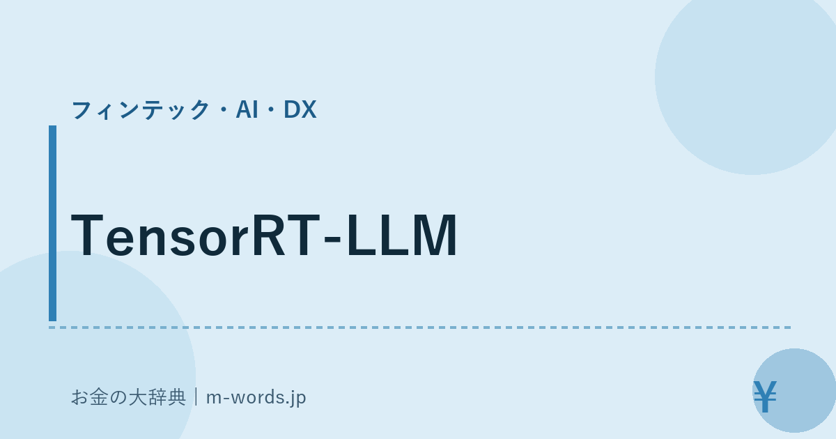 TensorRT-LLM｜フィンテック・AI・DX｜お金の大辞典