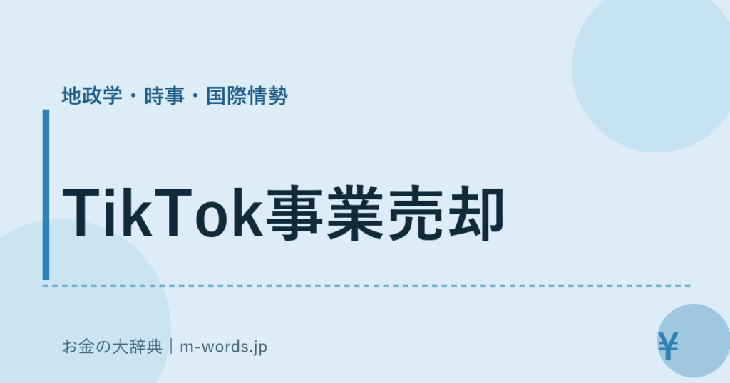 TikTok事業売却｜地政学・時事・国際情勢｜お金の大辞典