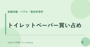 トイレットペーパー買い占め｜金融危機・バブル・歴史的事件｜お金の大辞典