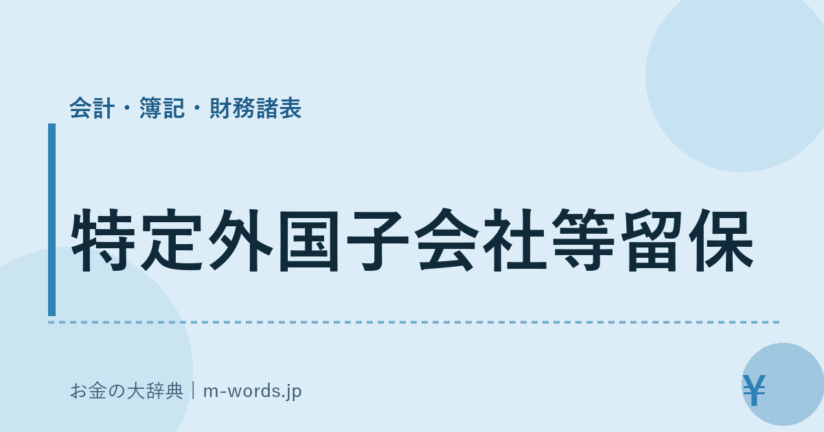 特定外国子会社等留保｜会計・簿記・財務諸表｜お金の大辞典