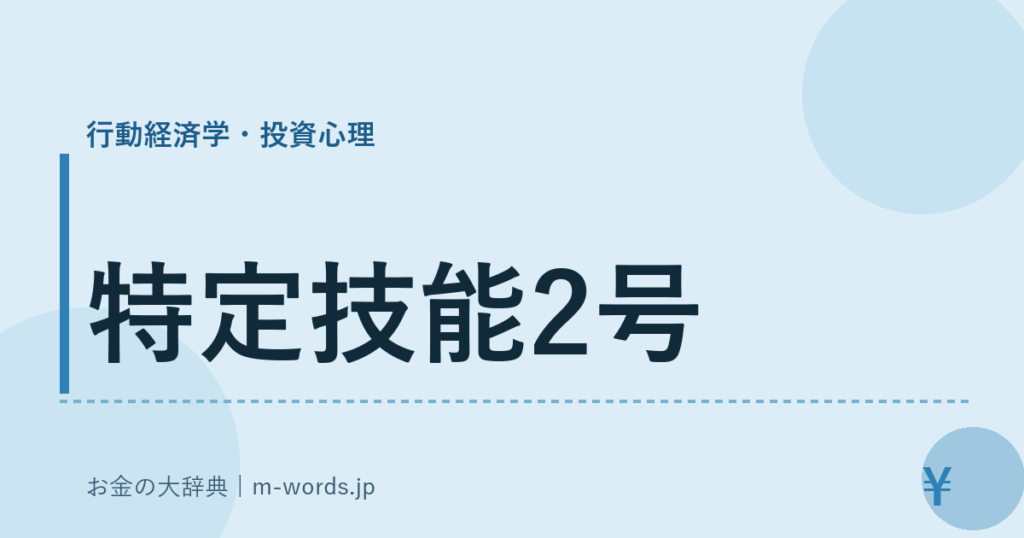 特定技能2号｜行動経済学・投資心理｜お金の大辞典