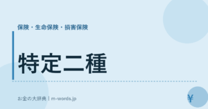 特定二種｜保険・生命保険・損害保険｜お金の大辞典