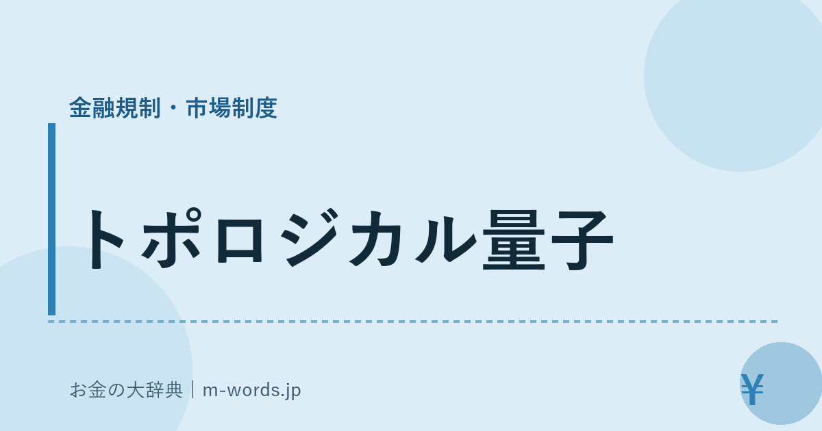 トポロジカル量子｜金融規制・市場制度｜お金の大辞典
