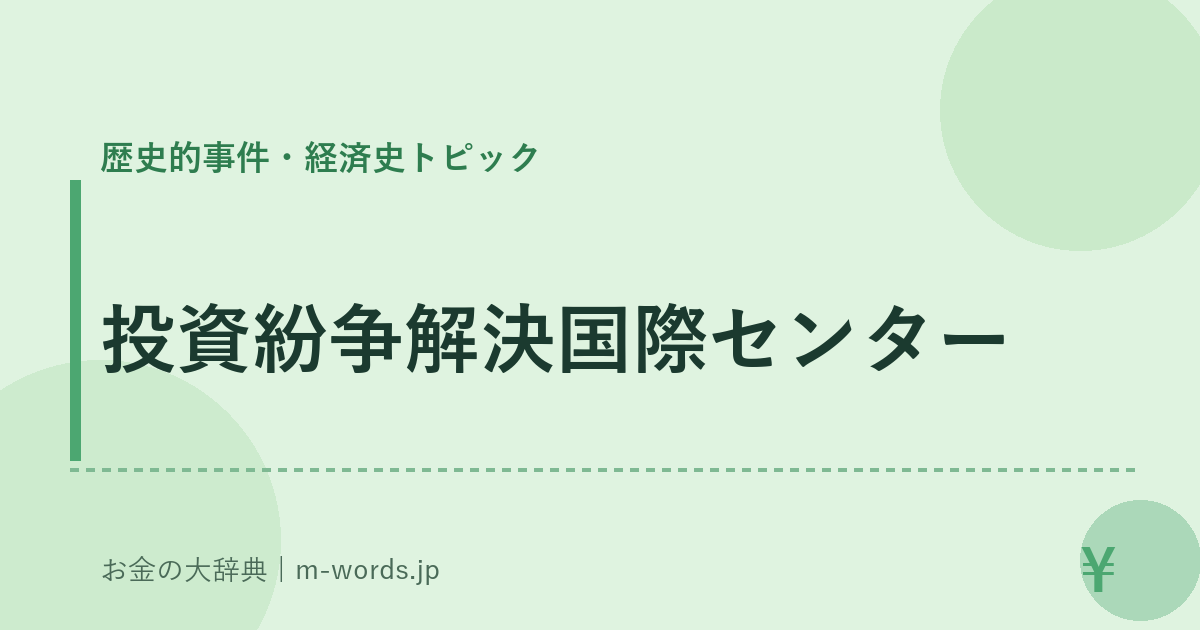 投資紛争解決国際センター｜歴史的事件・経済史トピック｜お金の大辞典