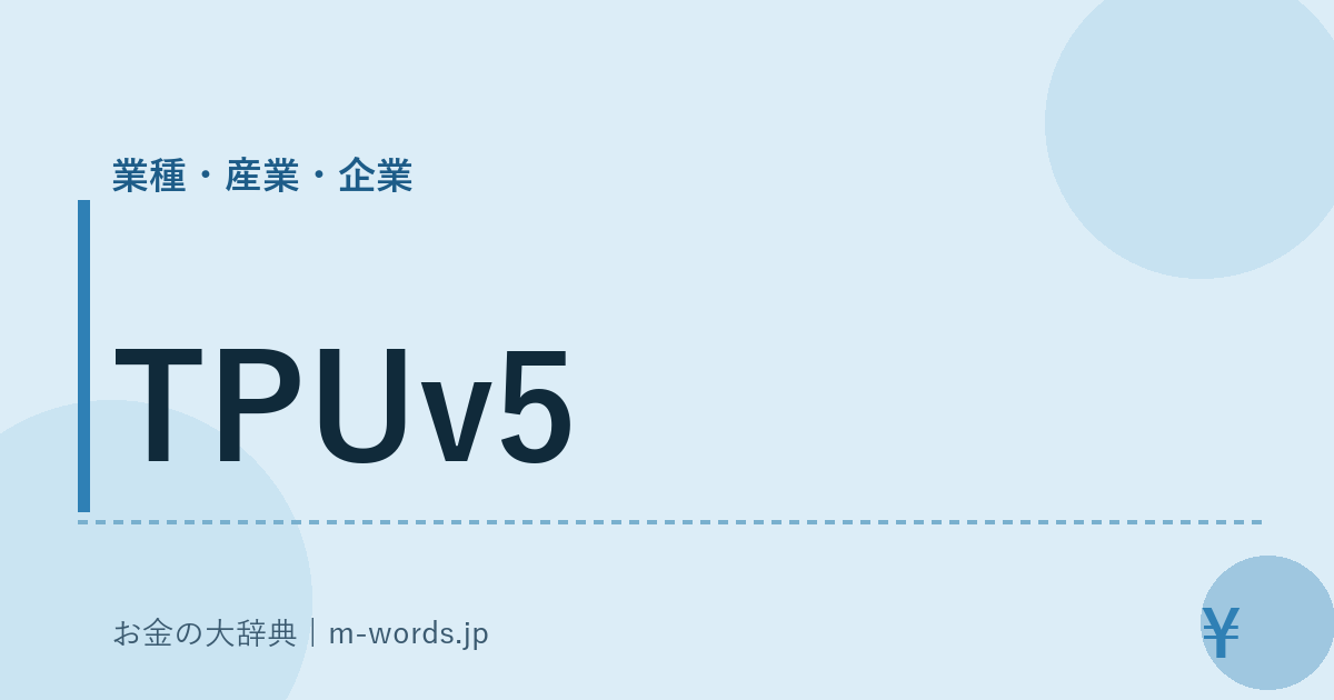 TPUv5｜業種・産業・企業｜お金の大辞典