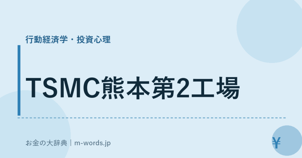 TSMC熊本第2工場｜行動経済学・投資心理｜お金の大辞典