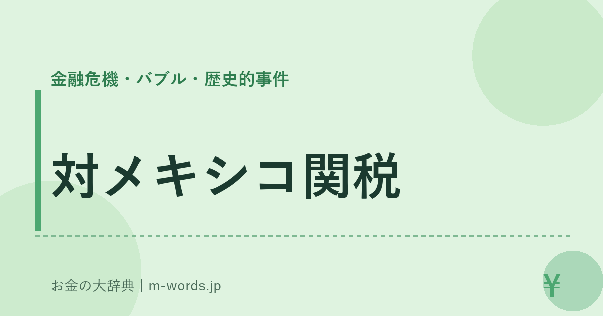 対メキシコ関税｜金融危機・バブル・歴史的事件｜お金の大辞典