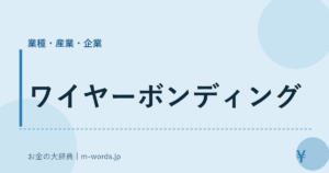 ワイヤーボンディング｜業種・産業・企業｜お金の大辞典
