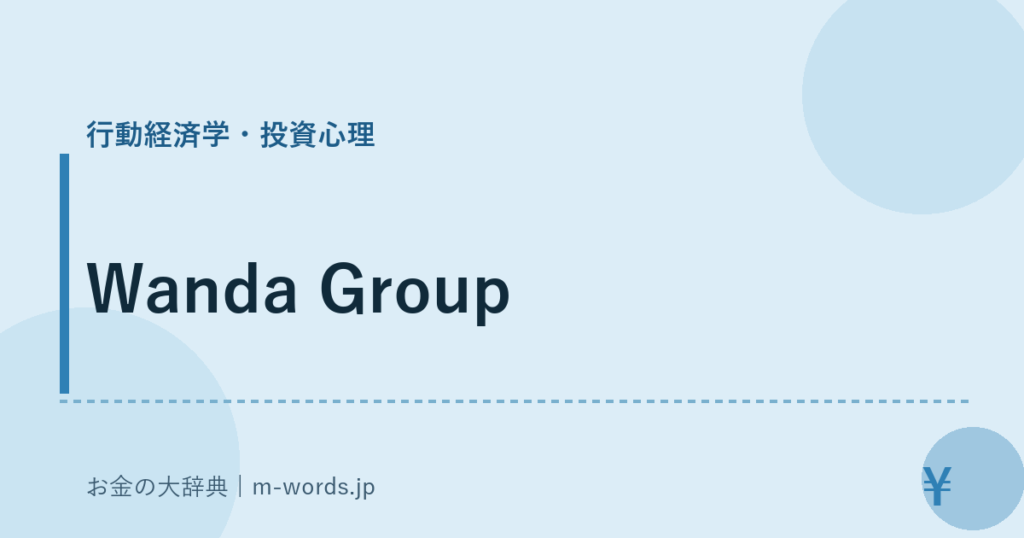 Wanda Group｜行動経済学・投資心理｜お金の大辞典
