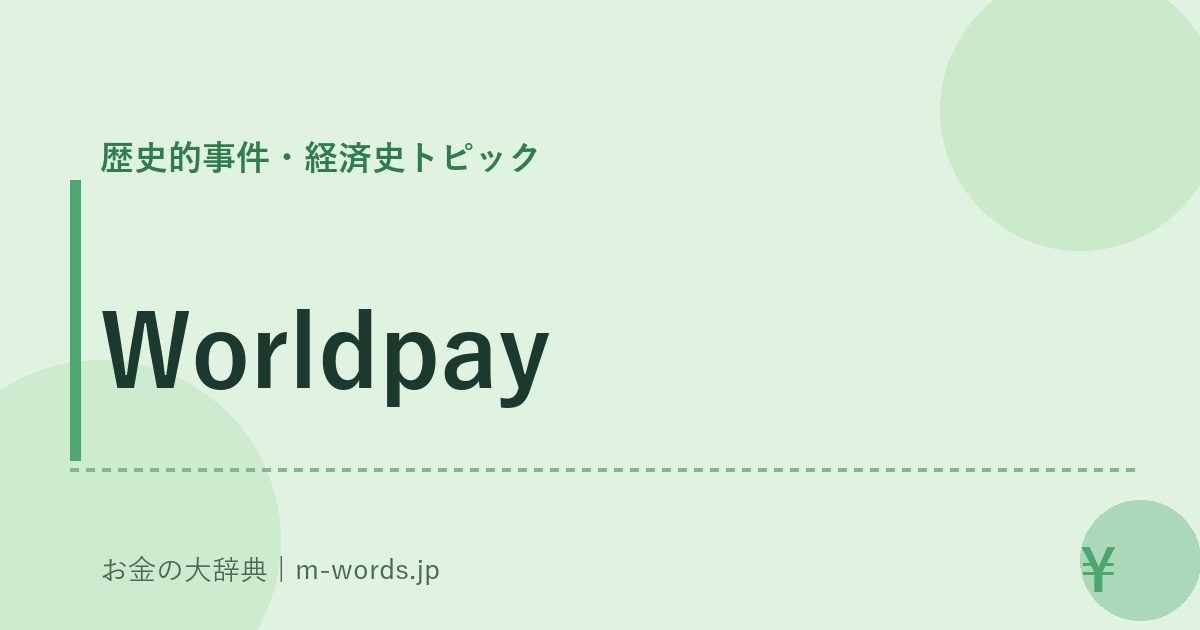 Worldpay｜歴史的事件・経済史トピック｜お金の大辞典