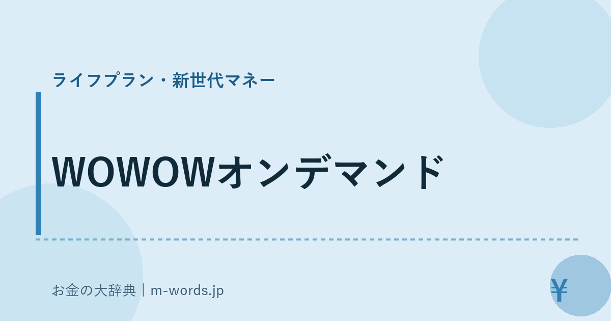 WOWOWオンデマンド｜ライフプラン・新世代マネー｜お金の大辞典