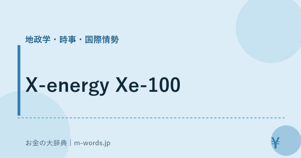 X-energy Xe-100｜地政学・時事・国際情勢｜お金の大辞典