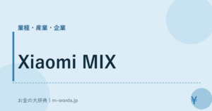 Xiaomi MIX｜業種・産業・企業｜お金の大辞典