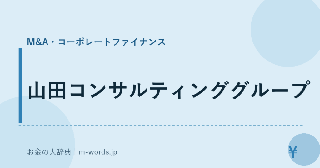 山田コンサルティンググループ｜M&A・コーポレートファイナンス｜お金の大辞典