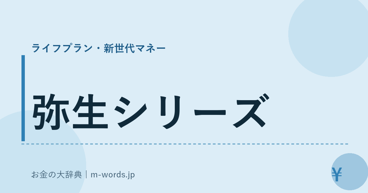 弥生シリーズ｜ライフプラン・新世代マネー｜お金の大辞典