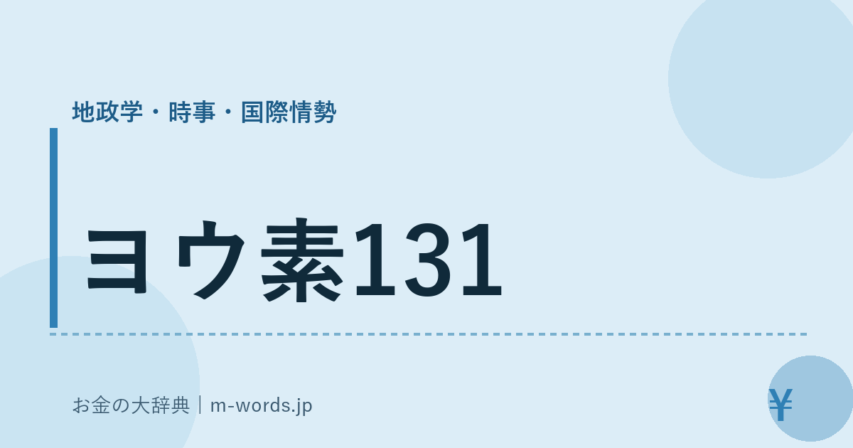 ヨウ素131｜地政学・時事・国際情勢｜お金の大辞典