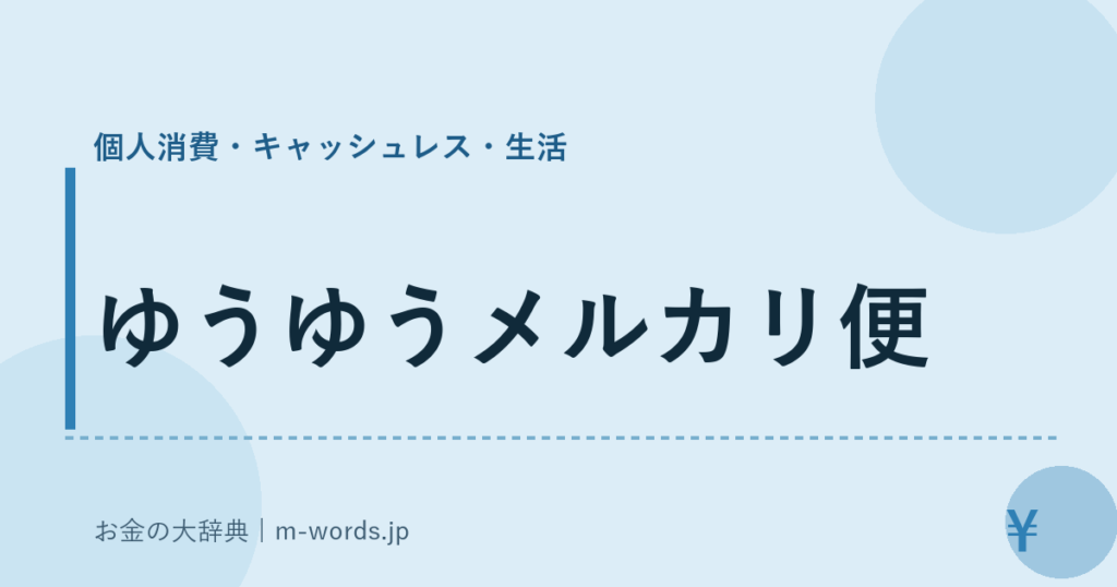 ゆうゆうメルカリ便｜個人消費・キャッシュレス・生活｜お金の大辞典