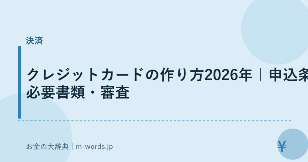 クレジットカードの作り方2026年｜申込条件・必要書類・審査